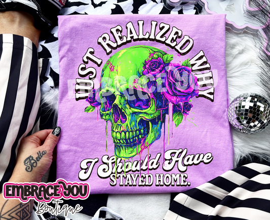 I Just Realized Why I Should Have Stayed Home Graphic Tee